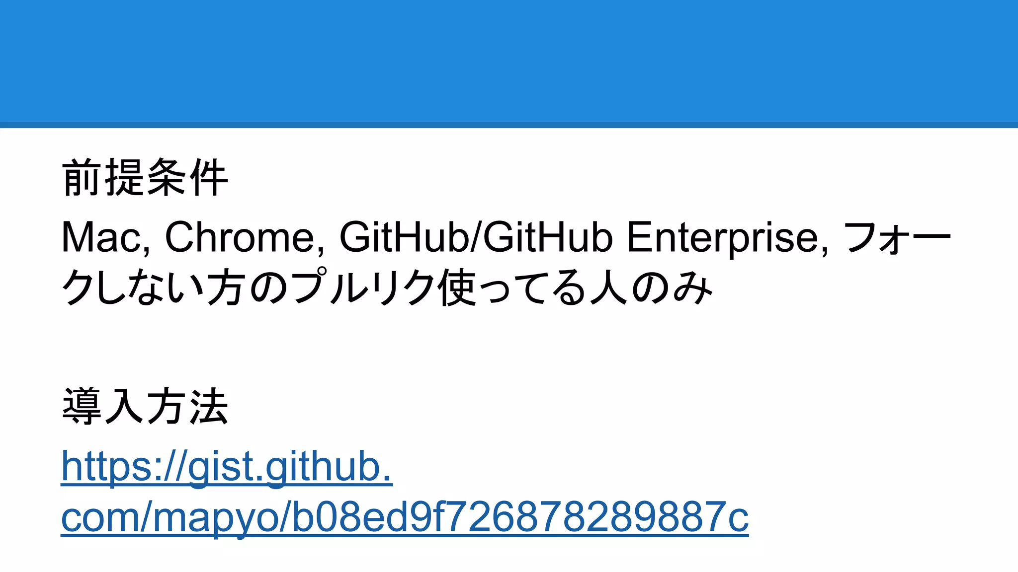 前提条件
Mac, Chrome, GitHub/GitHub Enterprise, フォー
クしない方のプルリク使ってる人のみ
導入方法
https://gist.github.
com/mapyo/b08ed9f726878289887c
 