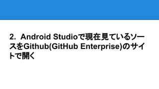 2. Android Studioで現在見ているソー
スをGithub(GitHub Enterprise)のサイ
トで開く
 