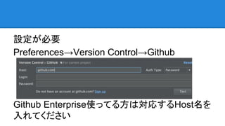 設定が必要
Preferences→Version Control→Github
Github Enterprise使ってる方は対応するHost名を
入れてください
 
