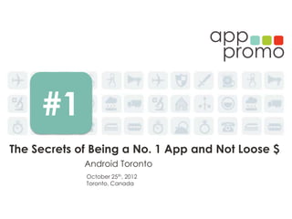 #1
The Secrets of Being a No. 1 App and Not Loose $
             Android Toronto
             October 25th, 2012
             Toronto, Canada
 