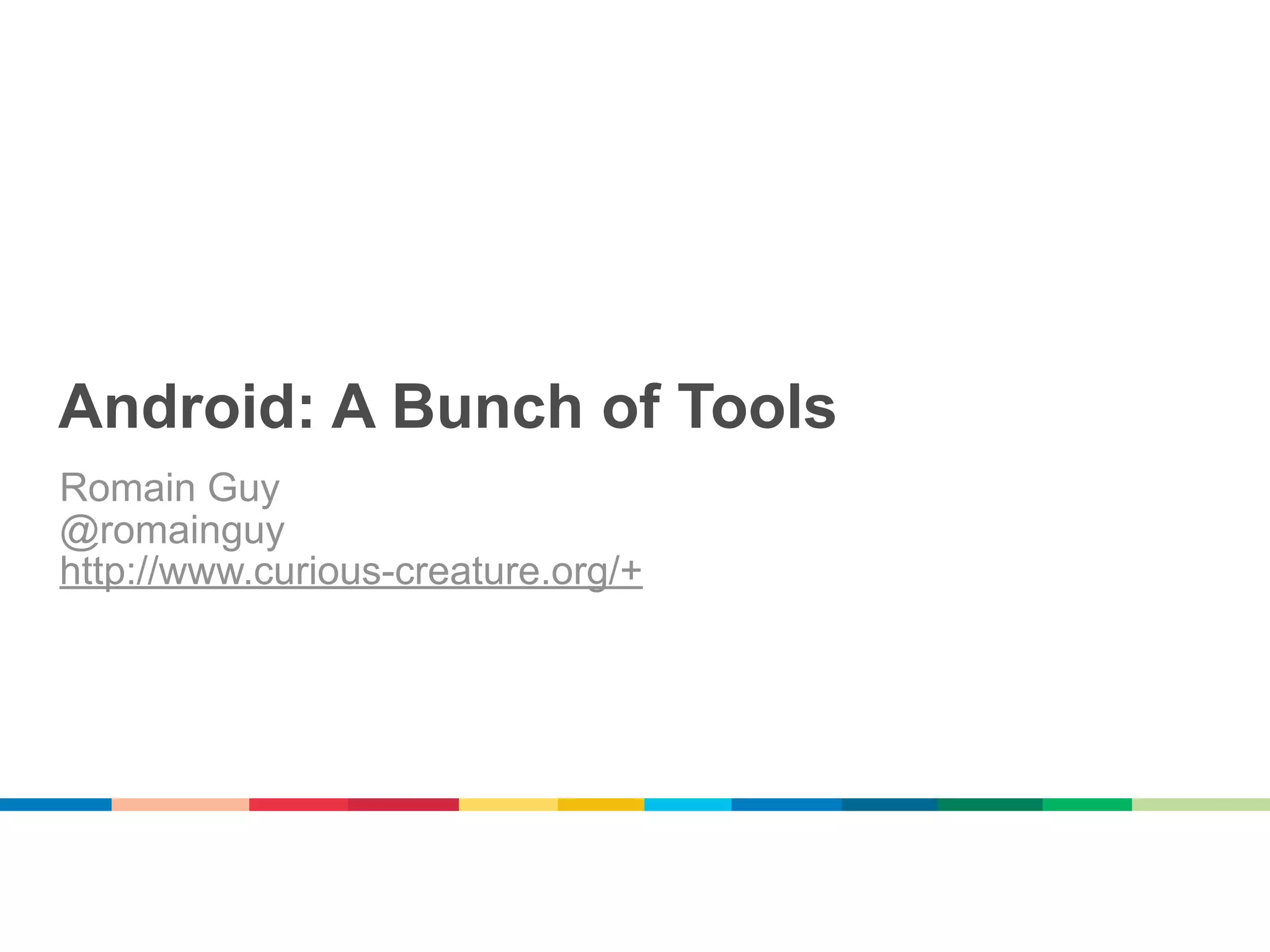 Android: A Bunch of Tools
Romain Guy
@romainguy
http://www.curious-creature.org/+
 