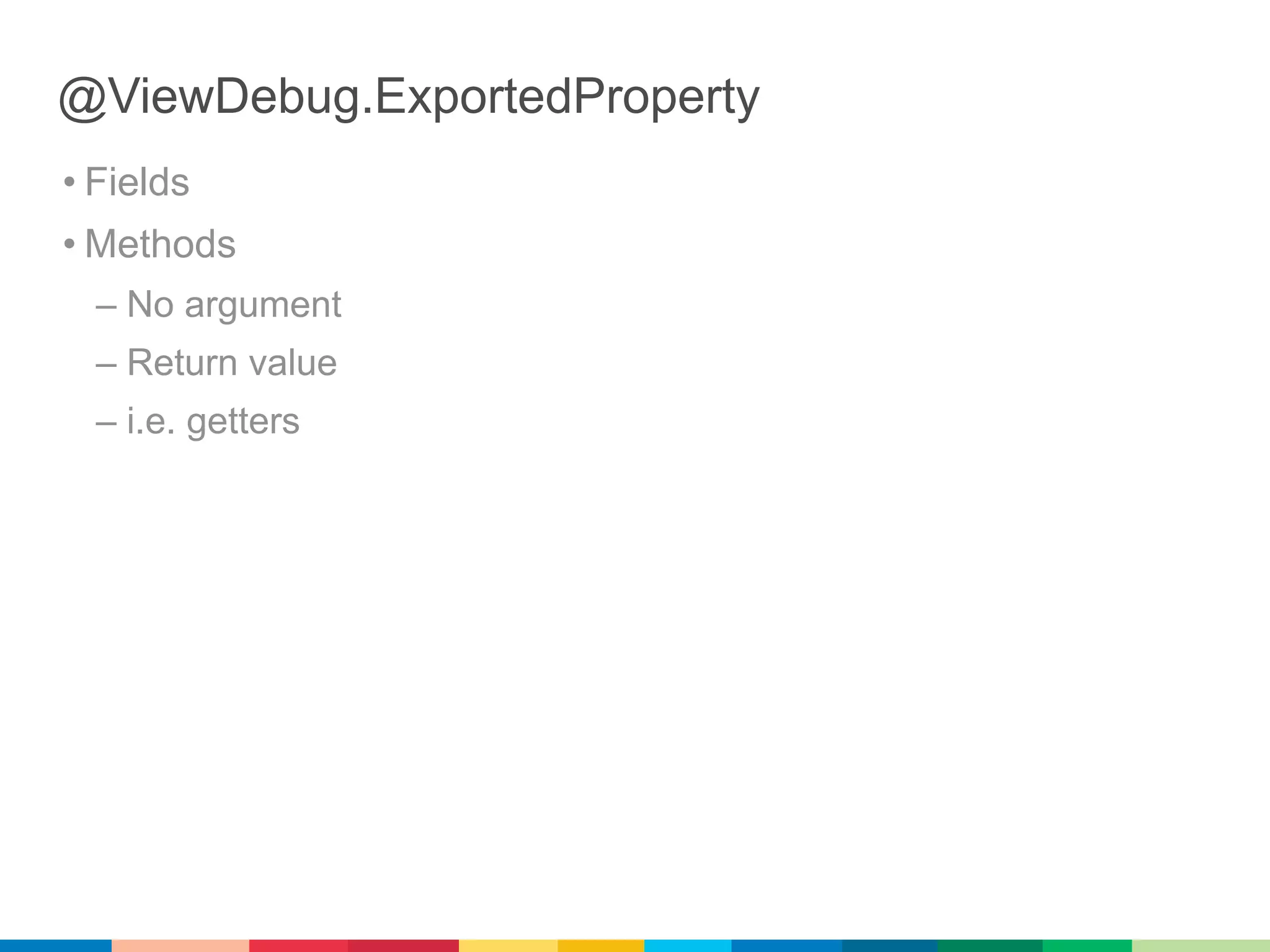 @ViewDebug.ExportedProperty
• Fields
• Methods
  – No argument
  – Return value
  – i.e. getters
 