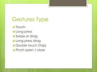 Gestures Type
 Touch
 Long press
 Swipe or drag
 Long press drag
 Double touch (Tap)
 Pinch open / close
 