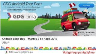 Android Lima Day - Martes 2 de Abril, 2013
USMP
#gdgarequipa #gdglimahttp://www.gdglima.pe
 
