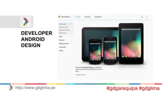 http://www.gdglima.pe
DEVELOPER
ANDROID
DESIGN
#gdgarequipa #gdglima
 