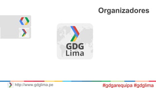 Organizadores
#gdgarequipa #gdglimahttp://www.gdglima.pe
 