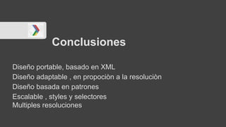 Conclusiones
Diseño portable, basado en XML
Diseño adaptable , en propociòn a la resoluciòn
Diseño basada en patrones
Escalable , styles y selectores
Multiples resoluciones
 