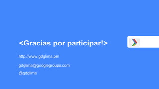 <Gracias por participar!>
http://www.gdglima.pe/
gdglima@googlegroups.com
@gdglima
 