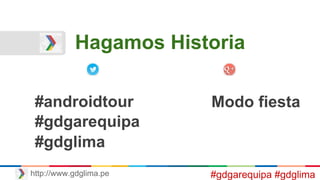 Hagamos Historia
http://www.gdglima.pe
#gdgarequipa
Modo fiesta#androidtour
#gdglima
#gdgarequipa #gdglima
 
