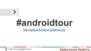 #androidtour
http://gdgandroidtour.gdglima.org/
http://www.gdglima.pe #gdgarequipa #gdglima
 