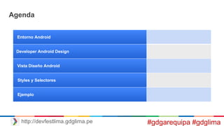 Entorno Android
Developer Android Design
Vista Diseño Android
Styles y Selectores
Ejemplo
Agenda
http://devfestlima.gdglima.pe #gdgarequipa #gdglima
 