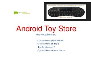 Android Toy Store
cut the cable cord
jailbroken apple tv box
free live tv android
jailbroken mx2
jailbroken amazon fire tv
 