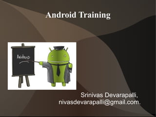 Srinivas Devarapalli,
nivasdevarapalli@gmail.com.
Android Training
 