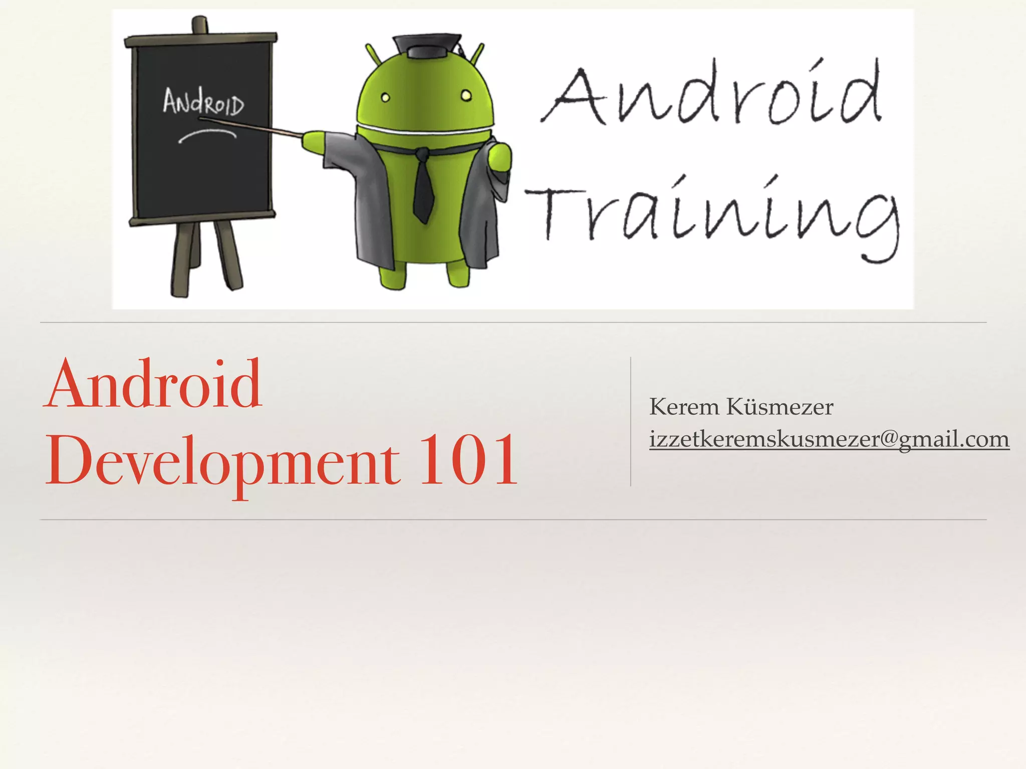 Android
Development 101
Kerem Küsmezer
izzetkeremskusmezer@gmail.com