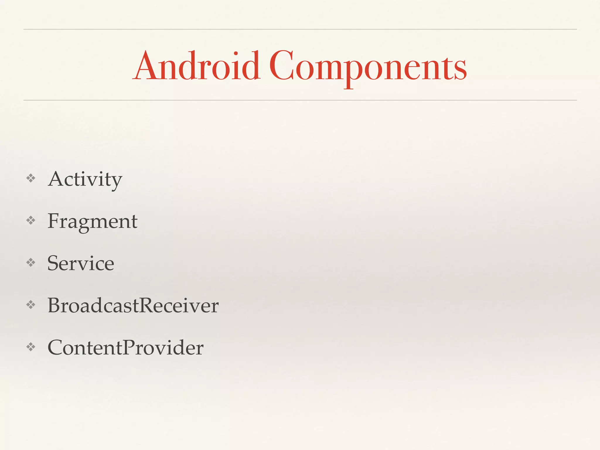 Android Components
❖ Activity
❖ Fragment
❖ Service
❖ BroadcastReceiver
❖ ContentProvider