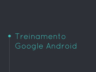 Treinamento
Google Android
 