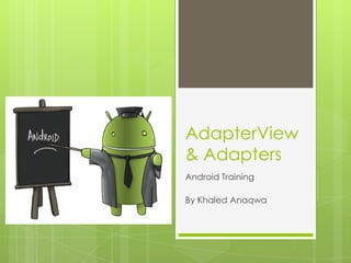 AdapterView
& Adapters
Android Training
By Khaled Anaqwa

 