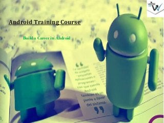 Android Training Course
Build a Career in Android
 