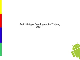 Android Apps Development – Training
Day - 1
 