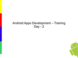 Android Apps Development – Training
Day - 2
 