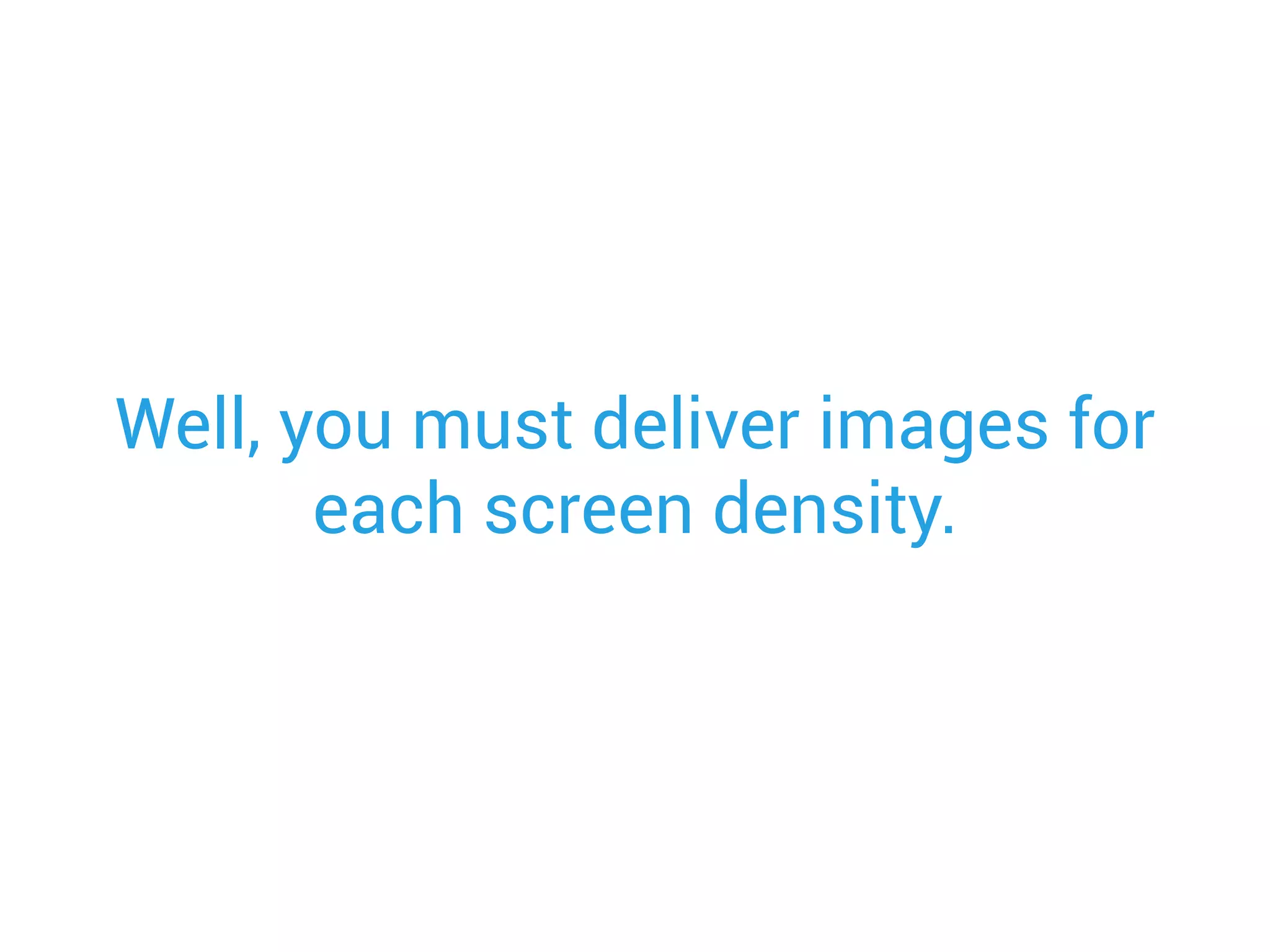 Well, you must deliver images for
each screen density.
 