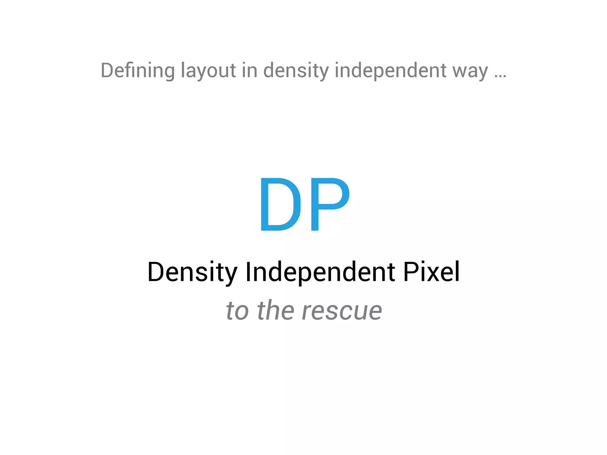 DP
Density Independent Pixel
to the rescue
Deﬁning layout in density independent way …
 