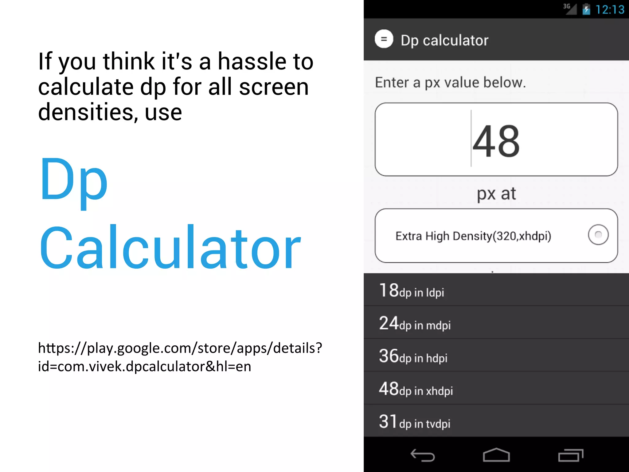 If you think it’s a hassle to
calculate dp for all screen
densities, use
Dp
Calculator
h"ps://play.google.com/store/apps/details?
id=com.vivek.dpcalculator&hl=en	
  
 
