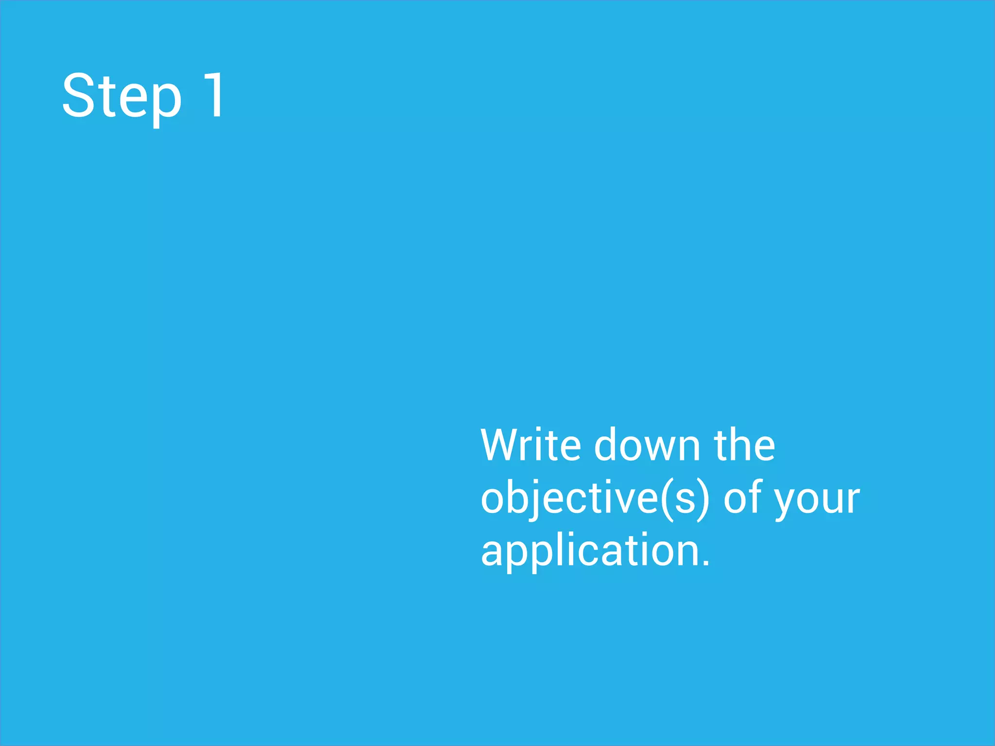 Step 1
Write down the
objective(s) of your
application.
 