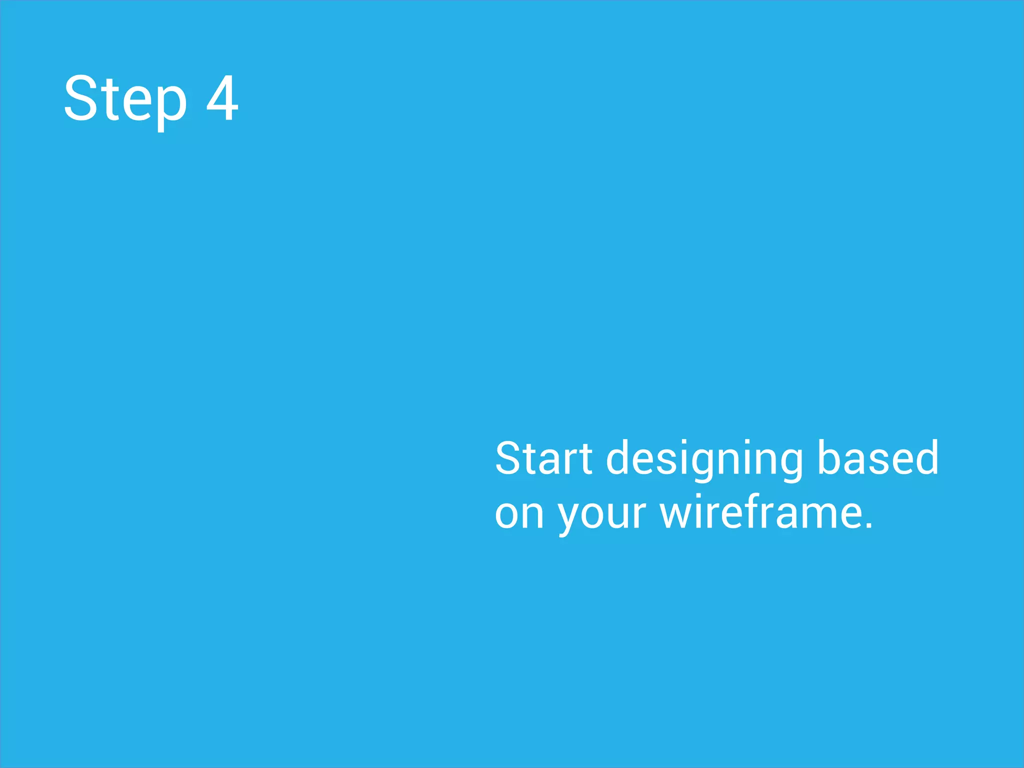 Step 4
Start designing based
on your wireframe.
 