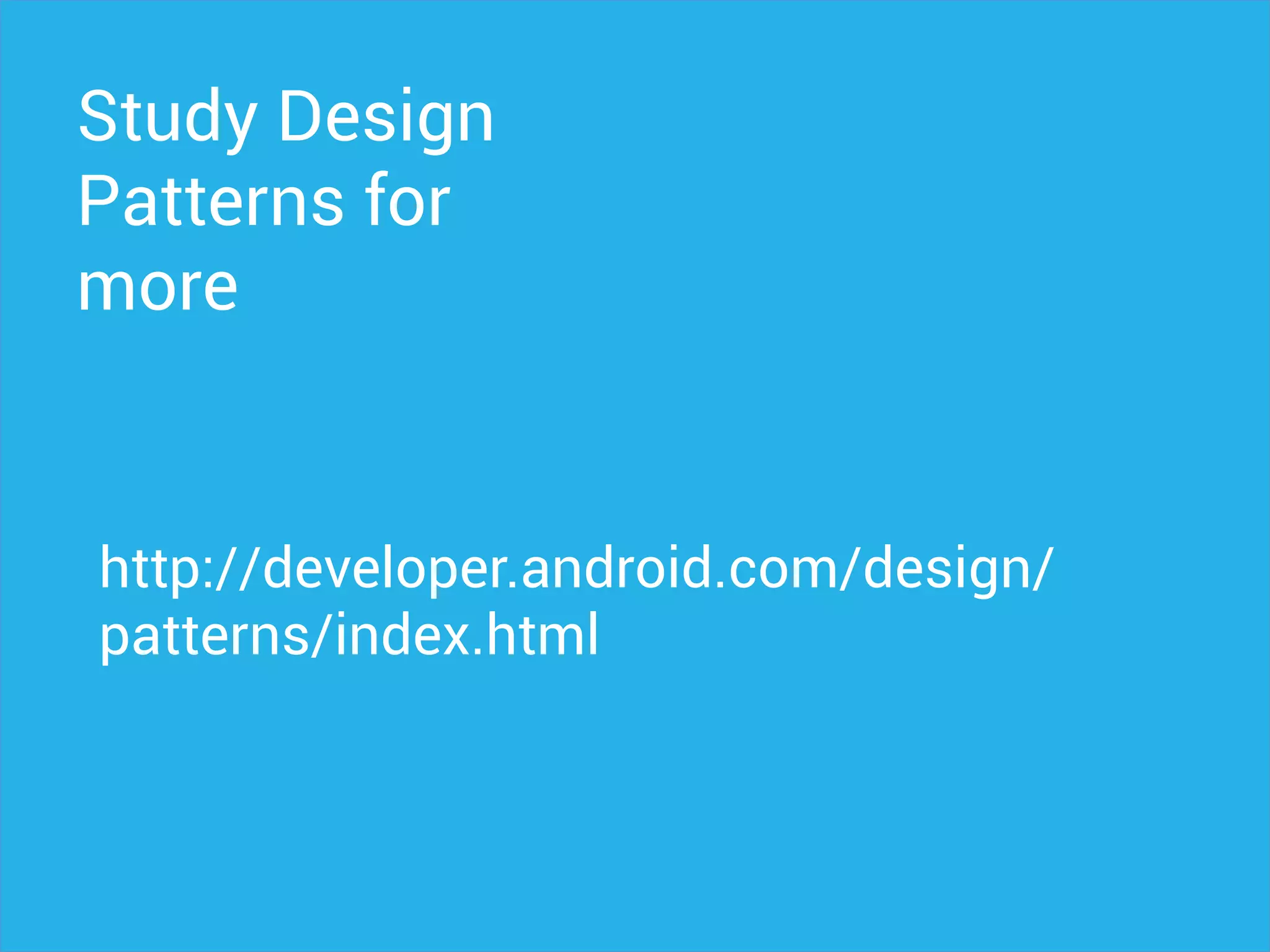 Study Design
Patterns for
more
http://developer.android.com/design/
patterns/index.html
 