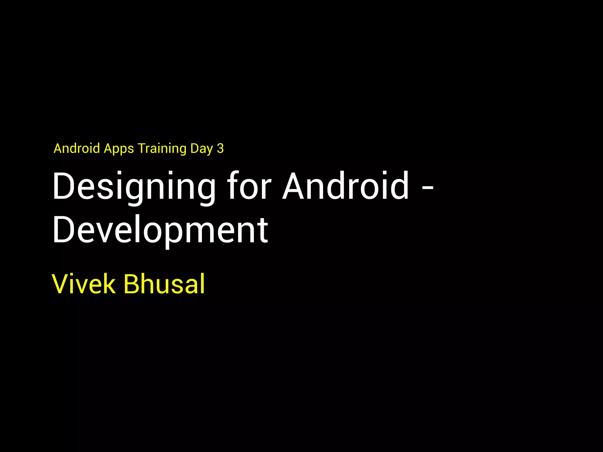 Designing for Android -
Development
Vivek Bhusal
Android Apps Training Day 3
 