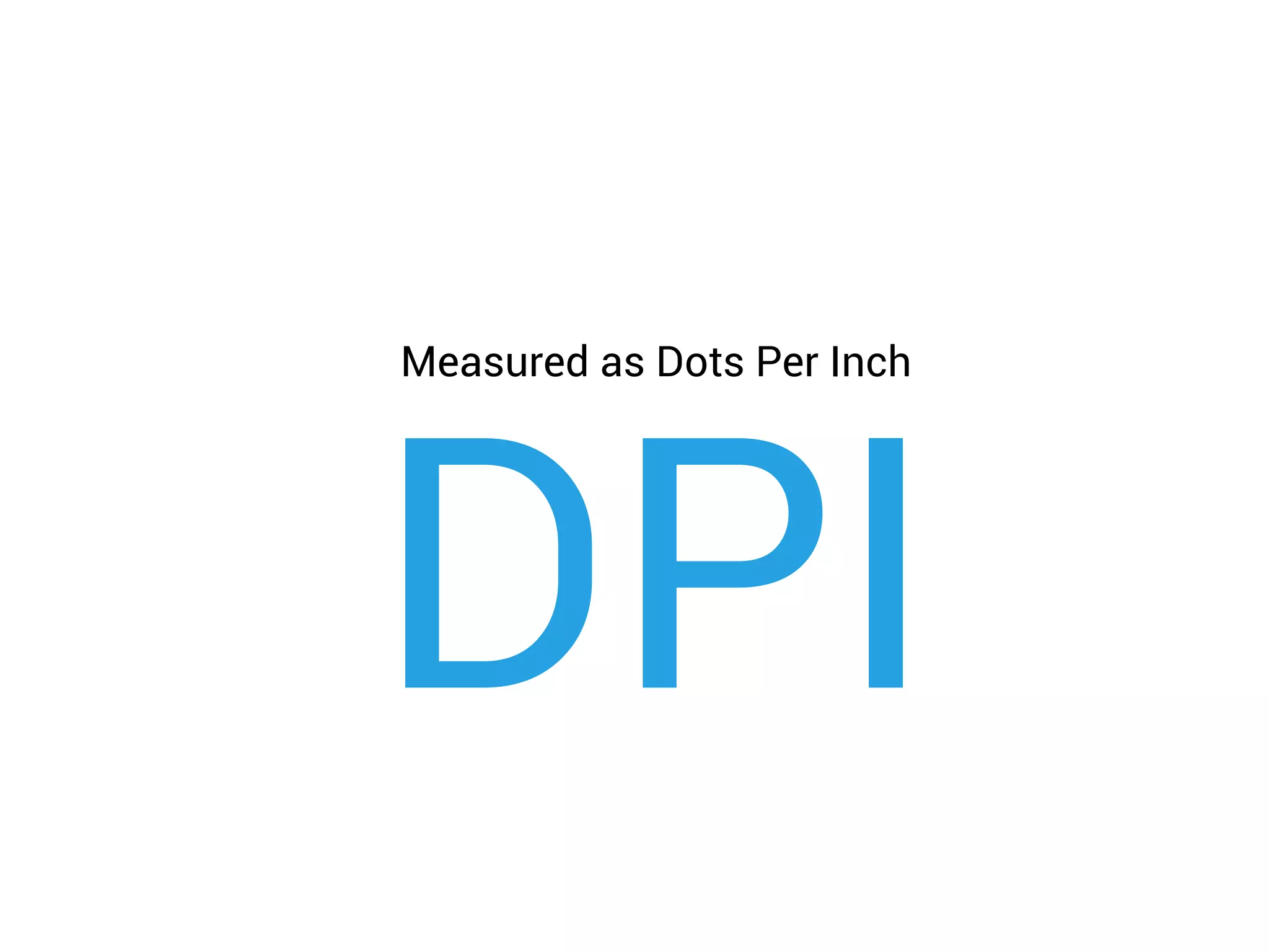 Measured as Dots Per Inch
DPI
 