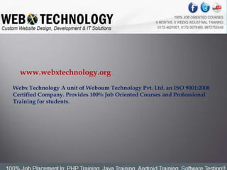 www.webxtechnology.org
Webx Technology A unit of Weboum Technology Pvt. Ltd. an ISO 9001:2008
Certified Company. Provides 100% Job Oriented Courses and Professional
Training for students.
 