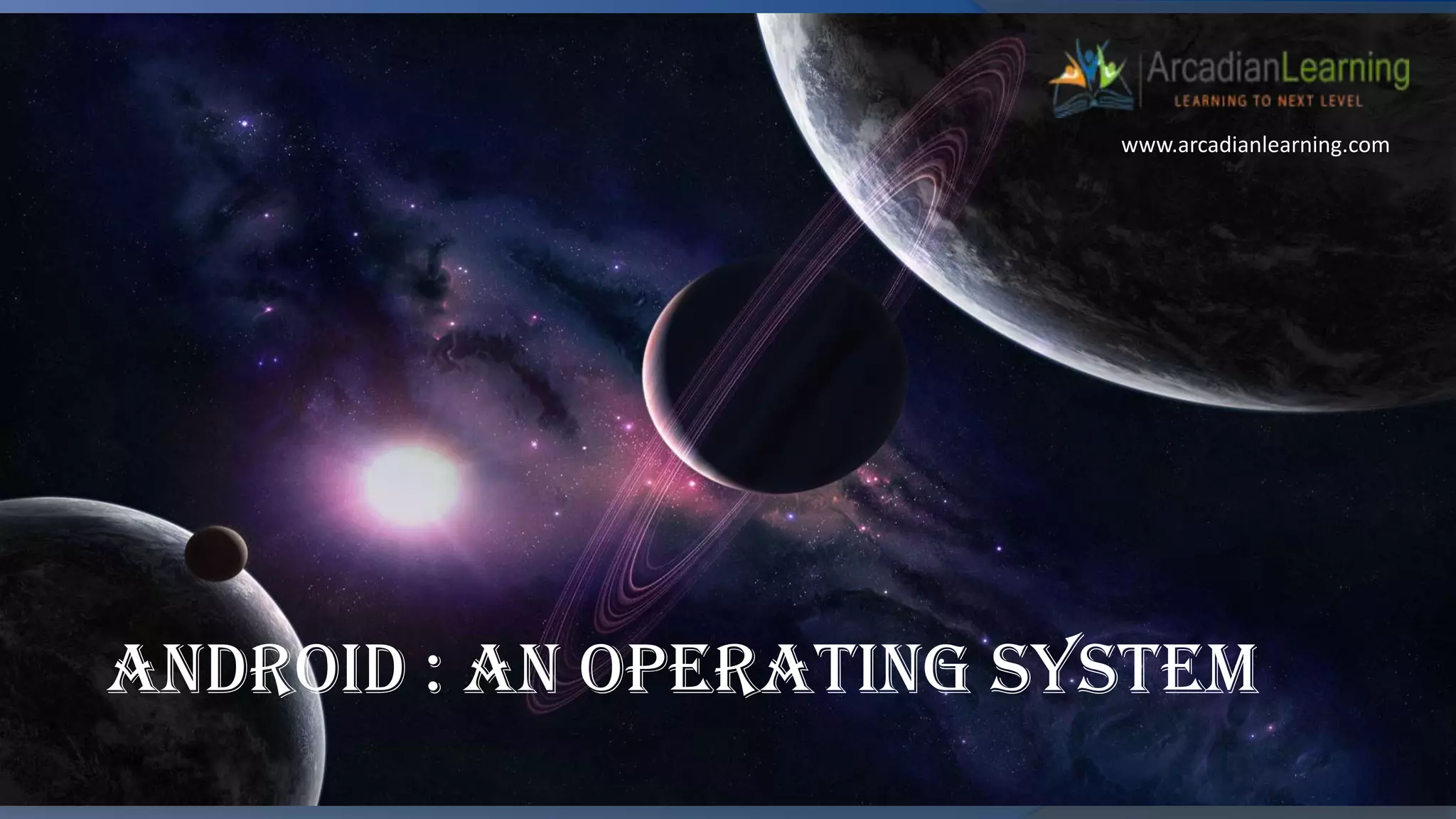 Android : An operating System
www.arcadianlearning.com
 