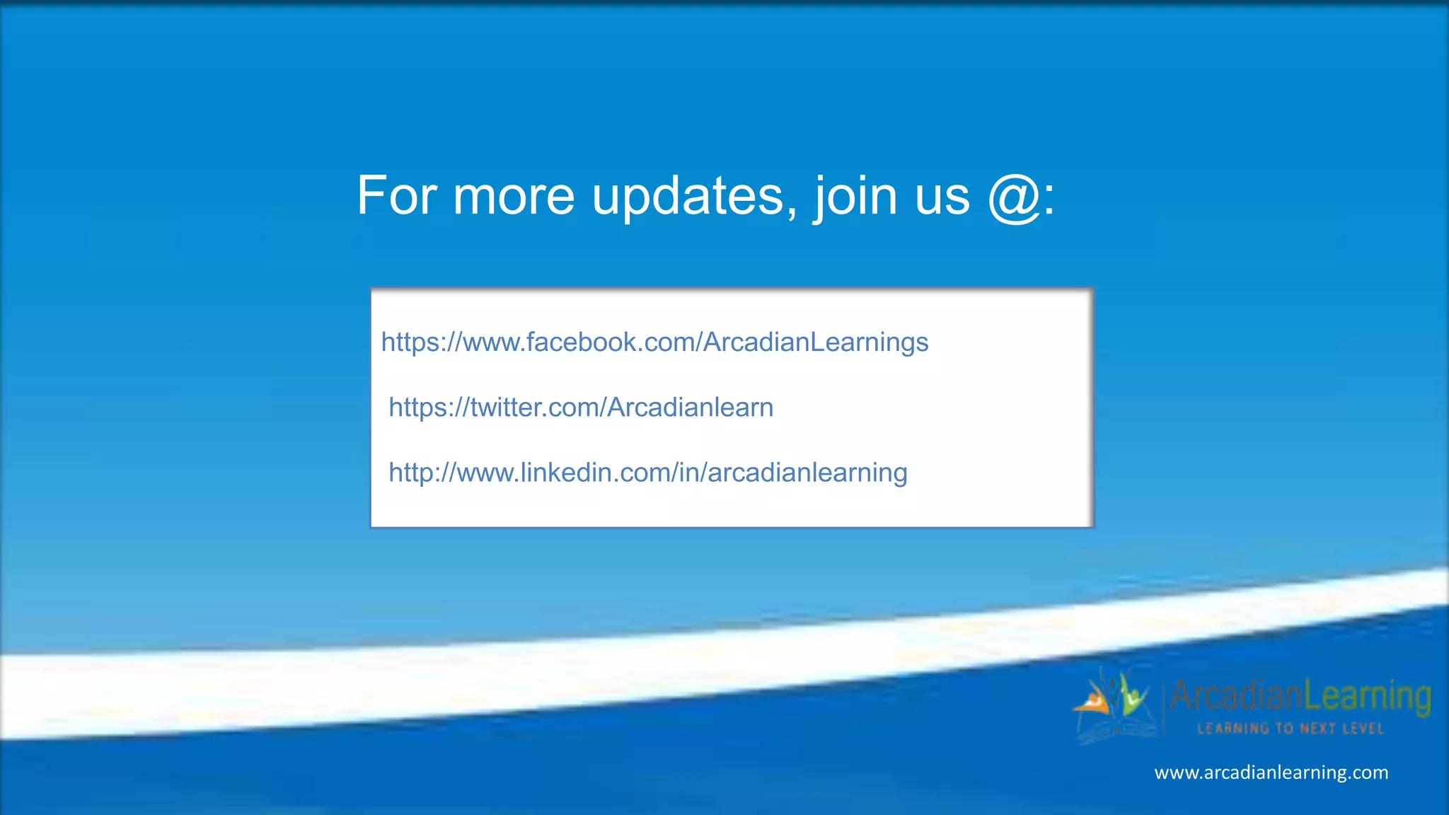 https://www.facebook.com/ArcadianLearnings
https://twitter.com/Arcadianlearn
http://www.linkedin.com/in/arcadianlearning
https://www.facebook.com/ArcadianLearnings
https://twitter.com/Arcadianlearn
http://www.linkedin.com/in/arcadianlearning
For more updates, join us @:
www.arcadianlearning.com
 
