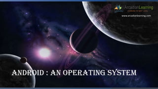 Android : An operating System
www.arcadianlearning.com
 