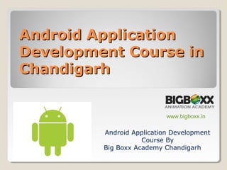 Android ApplicationAndroid Application
Development Course inDevelopment Course in
ChandigarhChandigarh
Android Application Development
Course By
Big Boxx Academy Chandigarh
www.bigboxx.in
 
