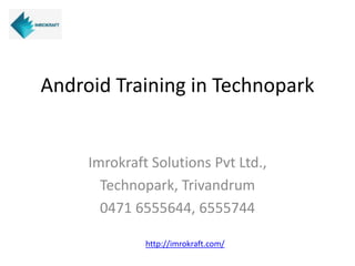 Android Training in Technopark
Imrokraft Solutions Pvt Ltd
4th Floor, Bhadra Center,
Near Ayurveda College, Trivandrum
Ph: 0471 6555644, 6555744
http://imrokraft.com
 