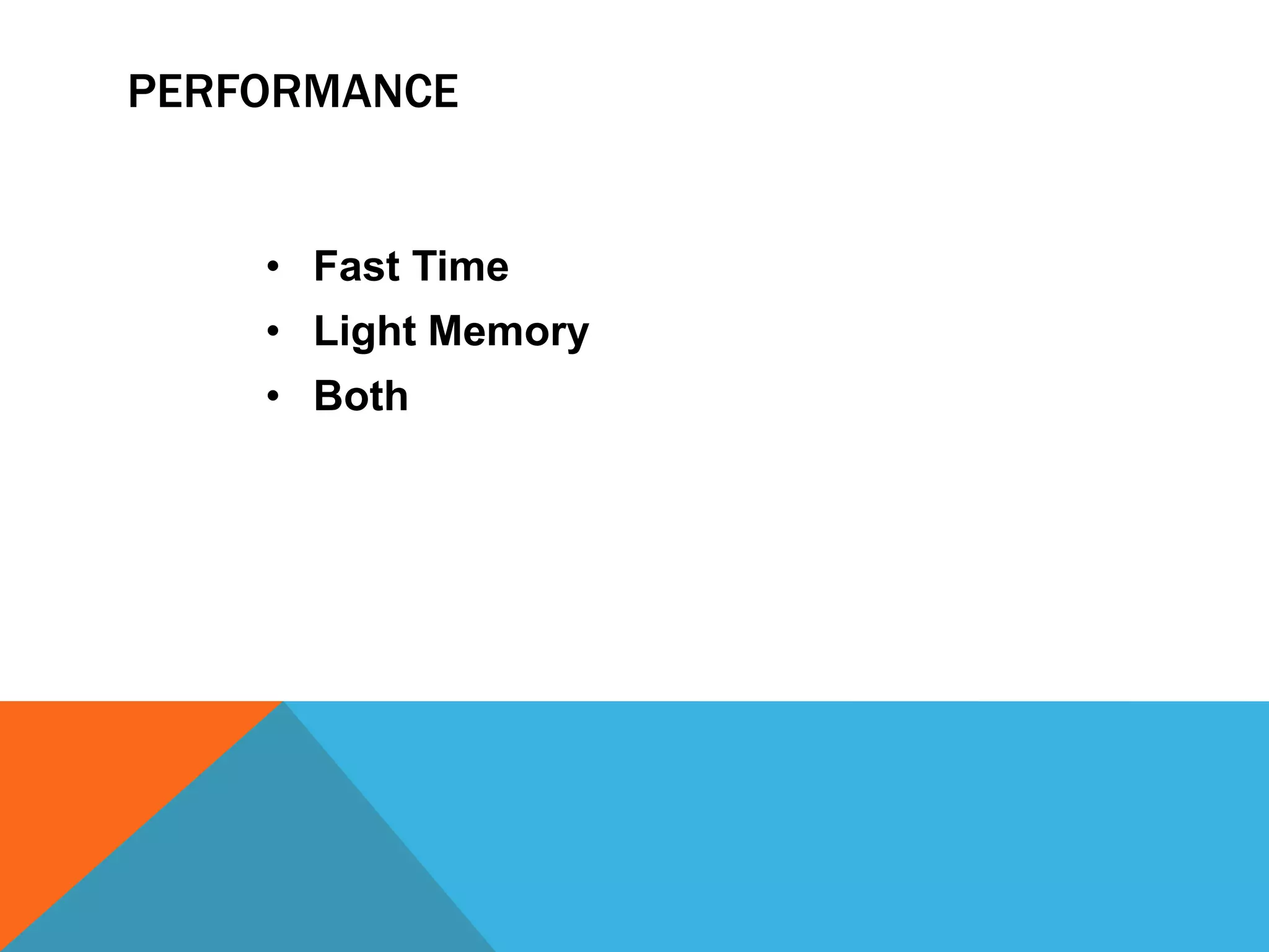 PERFORMANCE

• Fast Time
• Light Memory
• Both

 