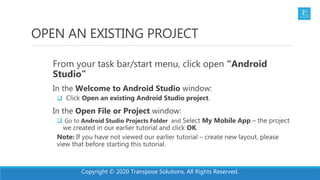 OPEN AN EXISTING PROJECT
From your task bar/start menu, click open “Android
Studio”
In the Welcome to Android Studio windo...