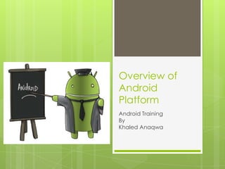 Overview of
Android
Platform
Android Training
By
Khaled Anaqwa

 