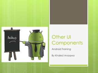 Other UI
Components
Android Training
By Khaled Anaqwa

 