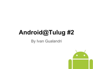 Android@Tulug #2
By Ivan Gualandri
 