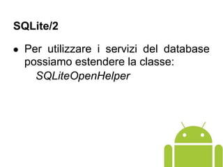 ● Per utilizzare i servizi del database
possiamo estendere la classe:
SQLiteOpenHelper
SQLite/2
 