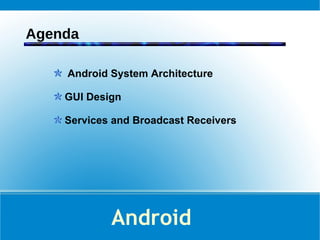 Agenda Android System Architecture GUI Design Services and Broadcast Receivers Android 