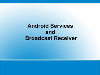 Android Services  and  Broadcast Receiver 