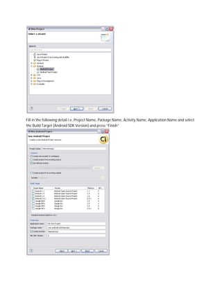 Fill in the following detail i.e. Project Name, Package Name, Activity Name, Application Name and select
the Build Target (Android SDK Version) and press “Finish”
 