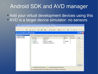 Android SDK and AVD manager

  Add your virtual development devices using this

  AVD is a target device simulator: no sensors
 