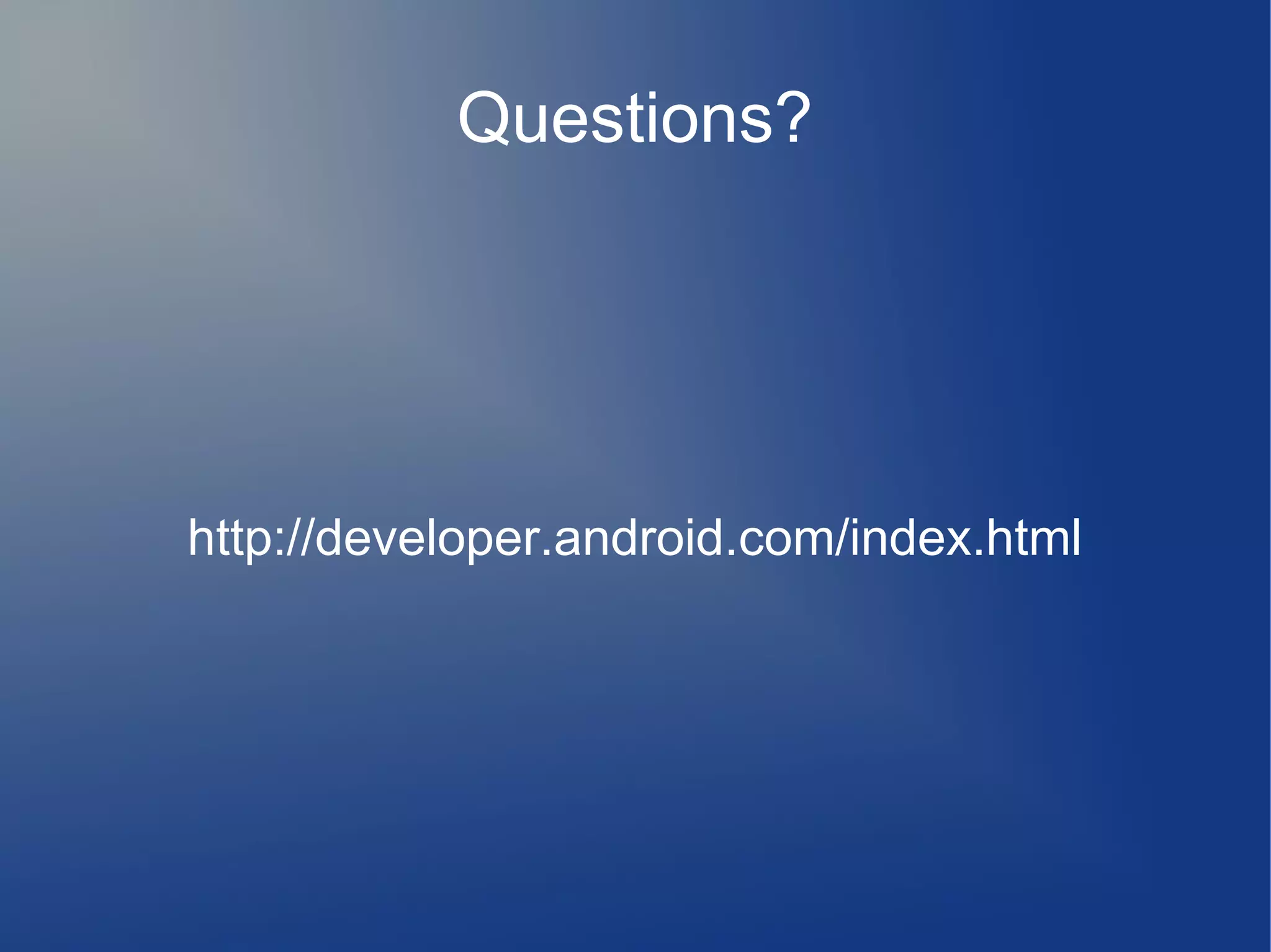 Questions?
http://developer.android.com/index.html
 