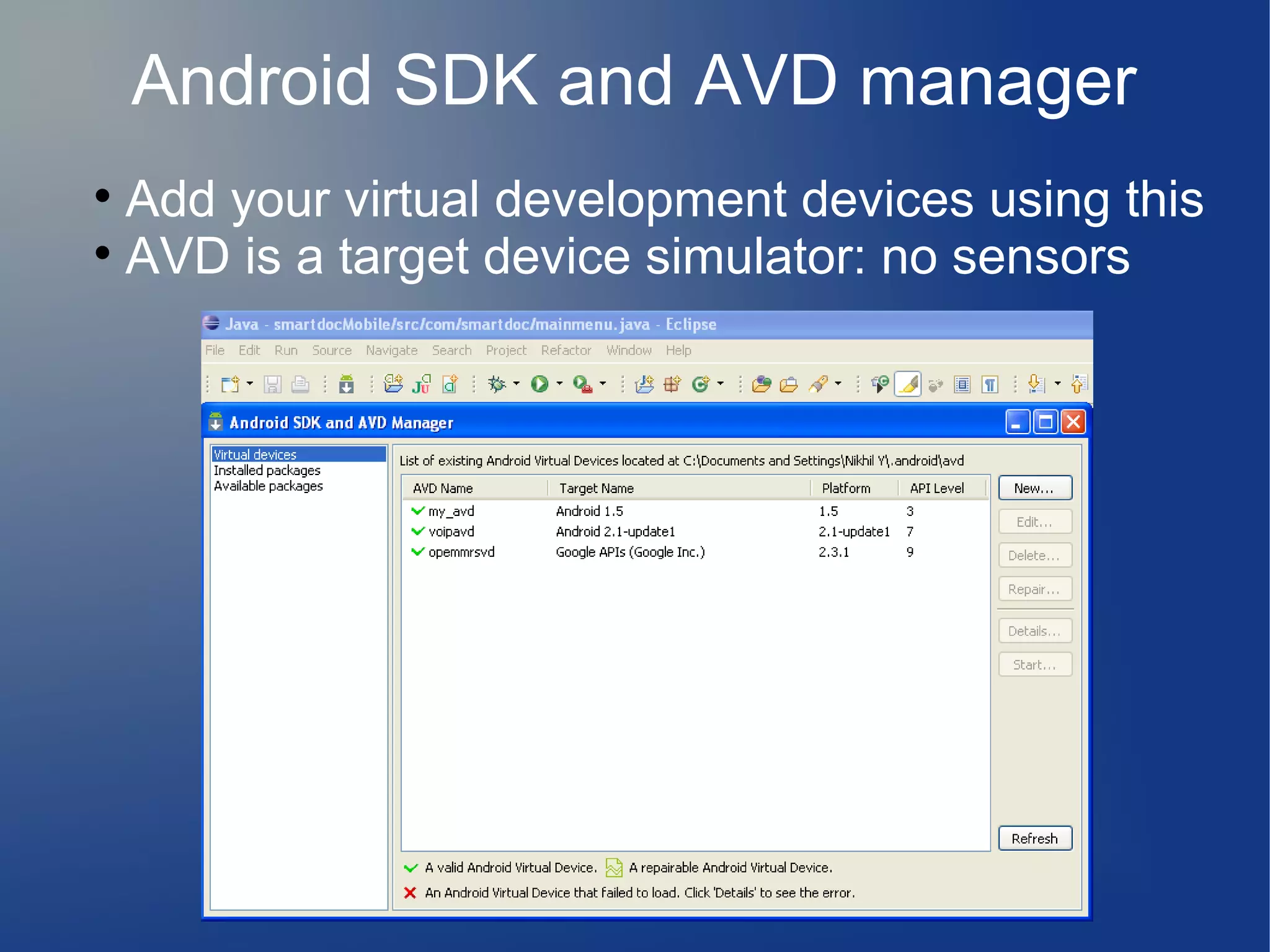 Android SDK and AVD manager

Add your virtual development devices using this

AVD is a target device simulator: no sensors
 